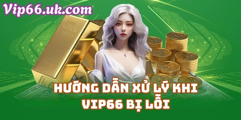 Hướng Dẫn Xử Lý Khi Vip66 Bị Lỗi – Giải Pháp Từ Nhà Cái Vip66