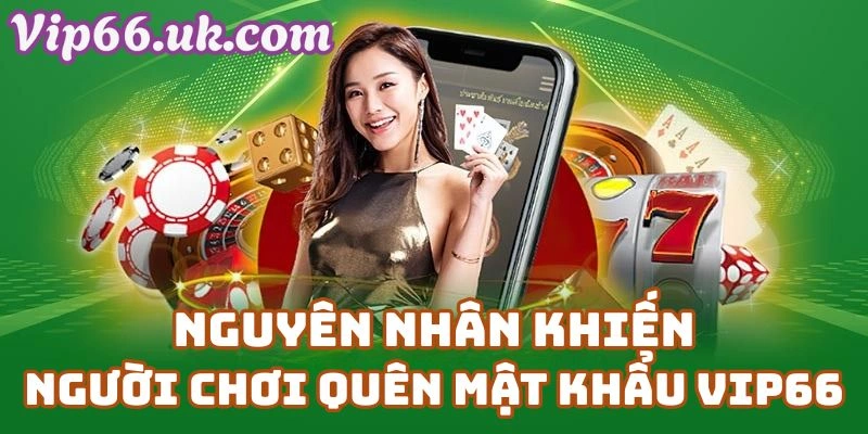 Nguyên Nhân Khiến Người Chơi Quên Mật Khẩu VIP66