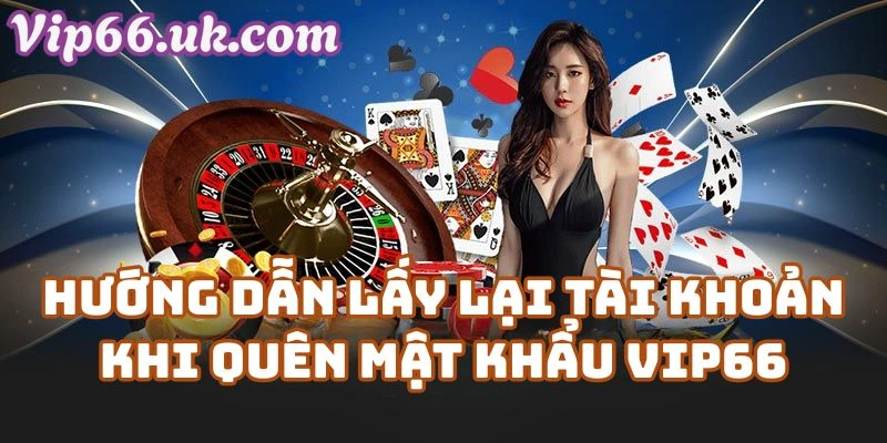 Hướng Dẫn Lấy Lại Tài Khoản Khi Quên Mật Khẩu VIP66