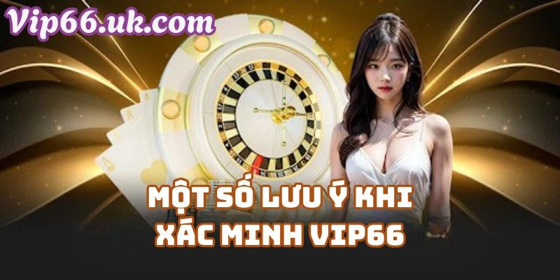 Một Số Lưu Ý Khi Xác Minh Vip66