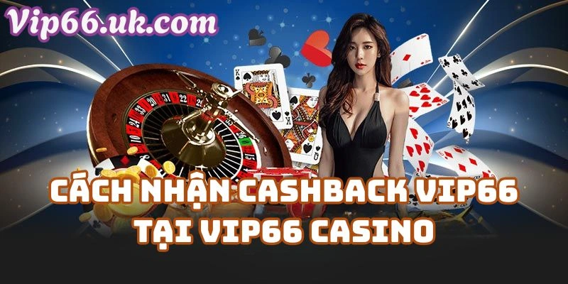 Cách Nhận Cashback VIP66 Tại Vip66 Casino – Quy Trình Chi Tiết