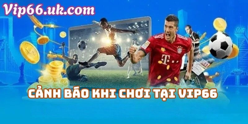 Cảnh Báo Khi Chơi Tại Vip66 Com