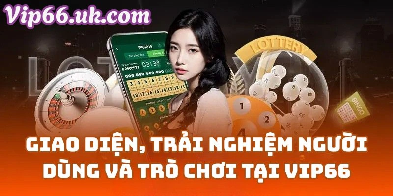 Giao Diện, Trải Nghiệm Người Dùng Và Hệ Sinh Thái Trò Chơi Tại Vip66
