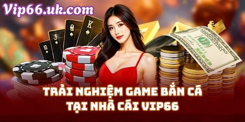 Trải Nghiệm Game Bắn Cá Đỉnh Cao Tại Nhà Cái Vip66