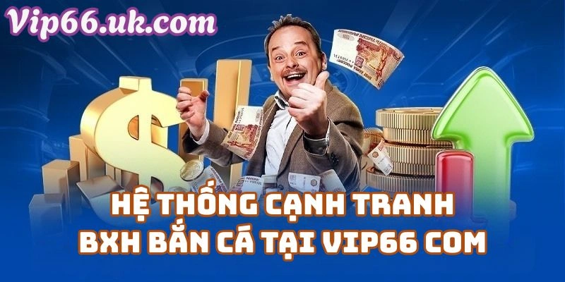 Hệ Thống Cạnh Tranh & Bảng Xếp Hạng Bắn Cá Tại Vip66 com