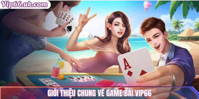 Game bài vip66: Top trò chơi đánh bài đổi thưởng uy tín 1 Giới thiệu chung về game bài Vip66