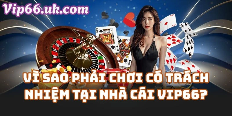 Vì Sao Phải Chơi Có Trách Nhiệm Tại Nhà Cái Vip66?