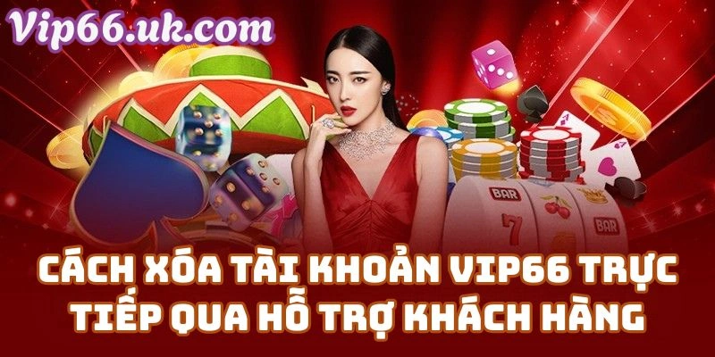 Cách Xóa Tài Khoản Vip66 Trực Tiếp Qua Hỗ Trợ Khách Hàng