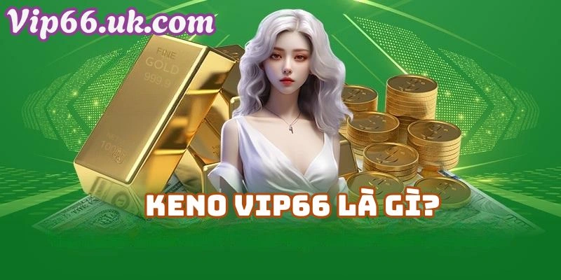 Keno VIP66 Là Gì? Tìm Hiểu Về Trò Chơi Hấp Dẫn Tại Nhà Cái Vip66