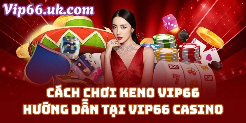 Cách Chơi Keno VIP66 – Hướng Dẫn Từ A Đến Z Tại Vip66 Casino
