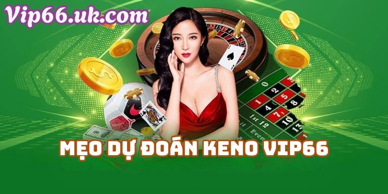Mẹo Dự Đoán Keno VIP66 – Bí Quyết Chơi Hiệu Quả Tại Vip 66