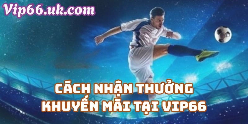 Cách Nhận Thưởng Khuyến Mãi Tại Vip66