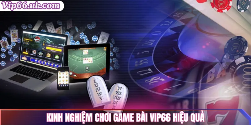 Game bài vip66: Top trò chơi đánh bài đổi thưởng uy tín 2 Kinh nghiệm chơi game bài Vip66 hiệu quả