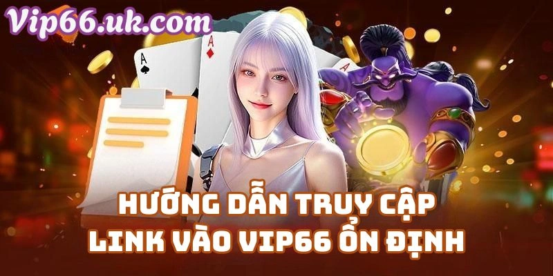 Hướng Dẫn Truy Cập Link Vào Vip66 Ổn Định Mọi Lúc
