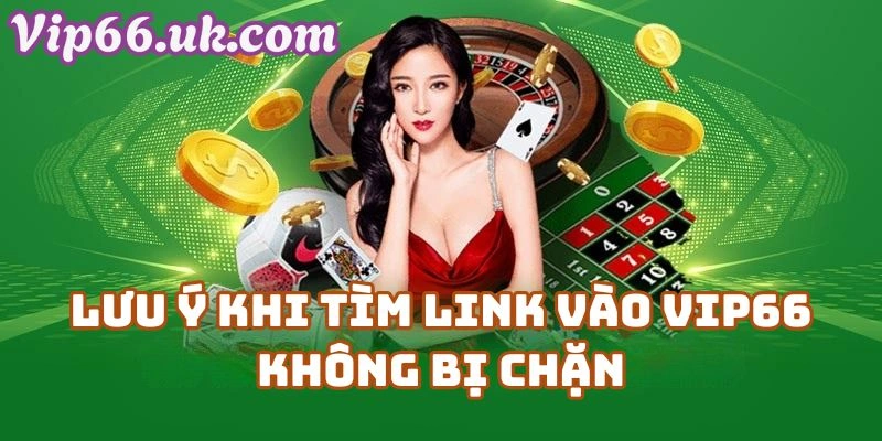 Một Số Lưu Ý Khi Tìm Link Vào Vip66 Không Bị Chặn