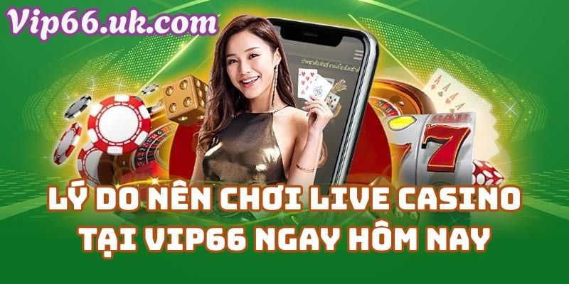 Lý do nên chơi Live Casino Vip66 com ngay hôm nay