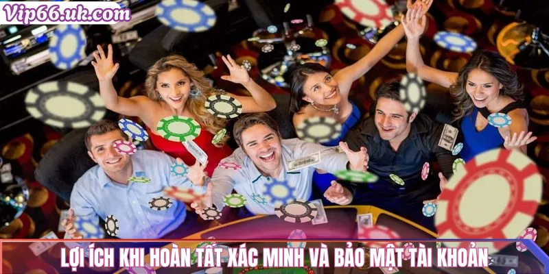 Lợi ích khi hoàn tất xác minh và bảo mật tài khoản