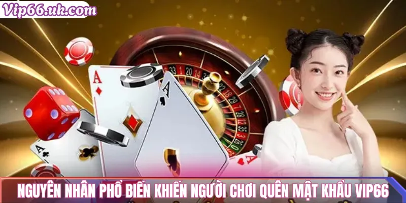 Quên mật khẩu VIP66? Cách lấy lại nhanh chóng và an toàn 1 Nguyên nhân phổ biến khiến người chơi quên mật khẩu VIP66