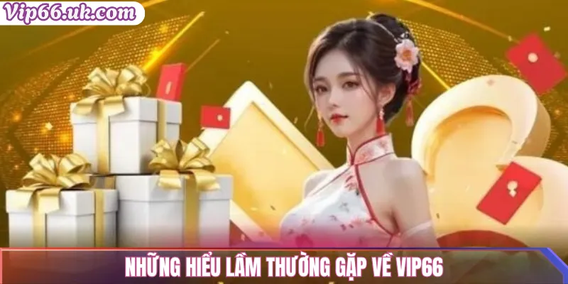 Những hiểu lầm thường gặp về VIP66