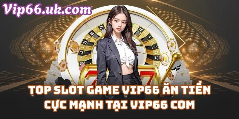 Top Slot Game VIP66 Ăn Tiền Cực Mạnh Tại Vip66 Com