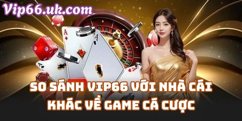 So sánh VIP66 Casino với nhà cái khác về danh mục game cá cược