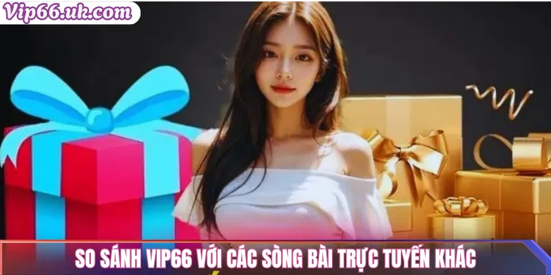 Casino Vip66 – Sòng Bài Trực Tuyến Uy Tín Với Thưởng Lớn 2 So sánh Vip66 với các sòng bài trực tuyến khác