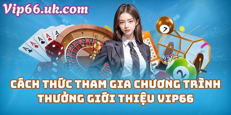 Cách Thức Tham Gia Chương Trình Thưởng Giới Thiệu VIP66 Tại Nhà Cái Vip66