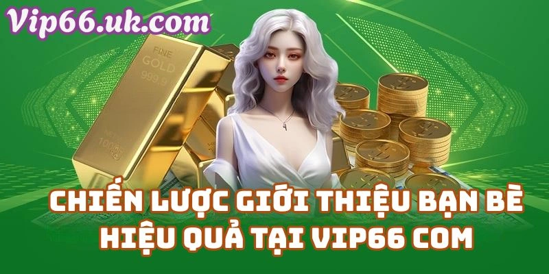 Chiến Lược Giới Thiệu Bạn Bè Hiệu Quả Tại Vip66 Com