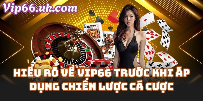 Hiểu Rõ Về Vip66 Trước Khi Áp Dụng Chiến Lược Cá Cược