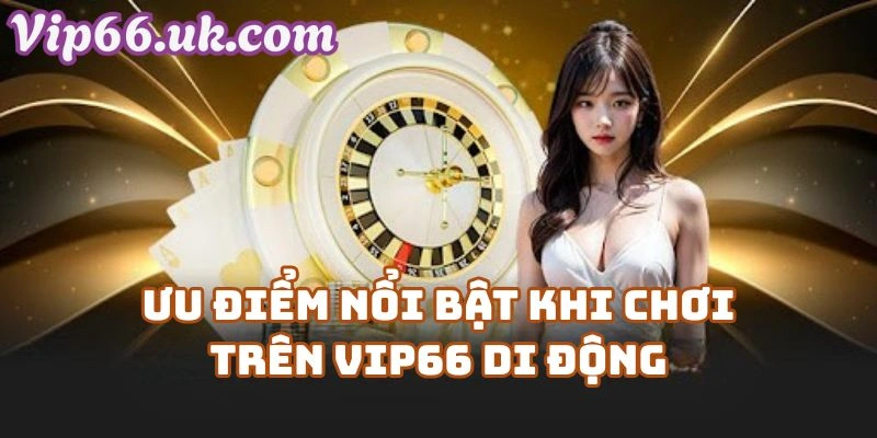 Ưu Điểm Nổi Bật Khi Chơi Trên Vip66 Di Động