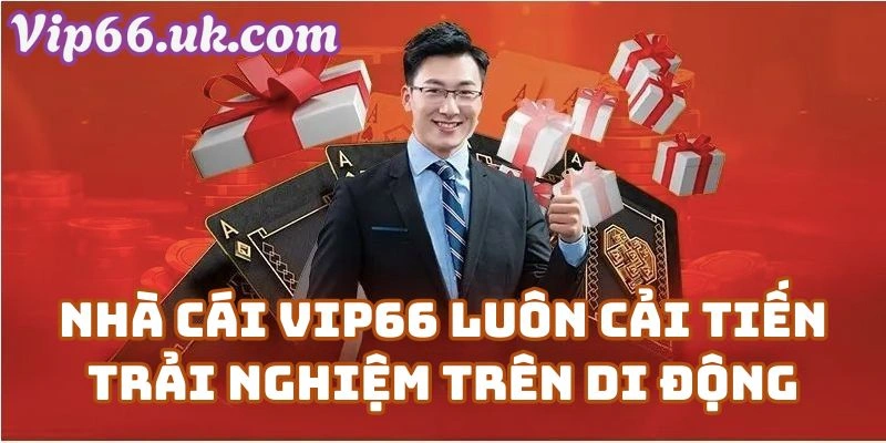 Nhà Cái Vip66 Luôn Cải Tiến Trải Nghiệm Trên Di Động