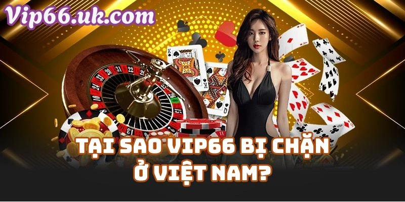 Tại Sao Vip66 Bị Chặn Ở Việt Nam?