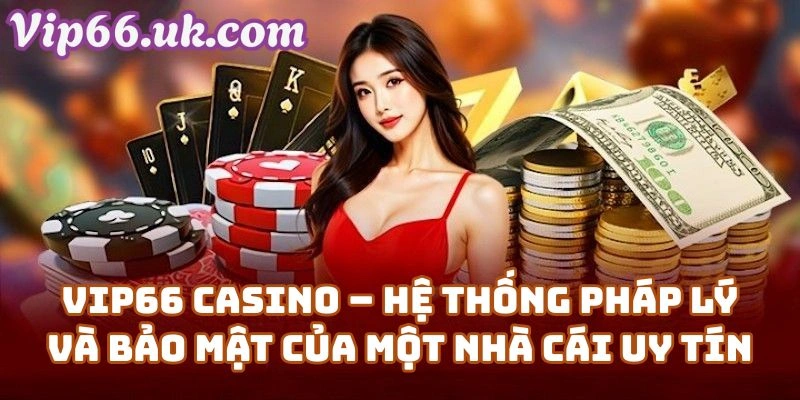 Vip66 Casino – Hệ Thống Pháp Lý Và Bảo Mật Của Một Nhà Cái Uy Tín