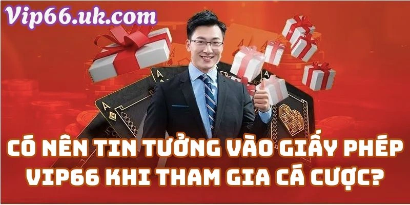 Có Nên Tin Tưởng Vào Giấy Phép Vip66 Khi Tham Gia Cá Cược?