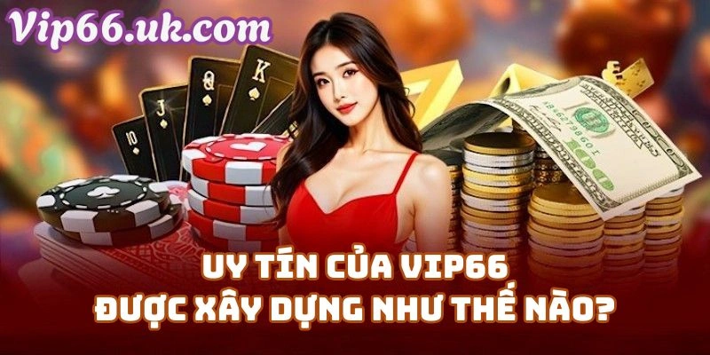 Uy Tín Của Vip66 Casino Được Xây Dựng Như Thế Nào?