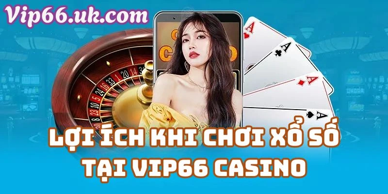 Lợi ích khi chơi Xổ Số VIP66 tại Vip66 Casino